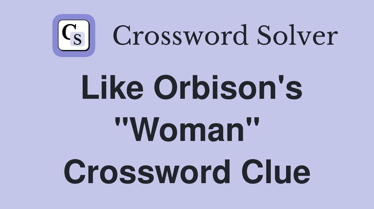 Like Orbison's "Woman" Crossword Clue