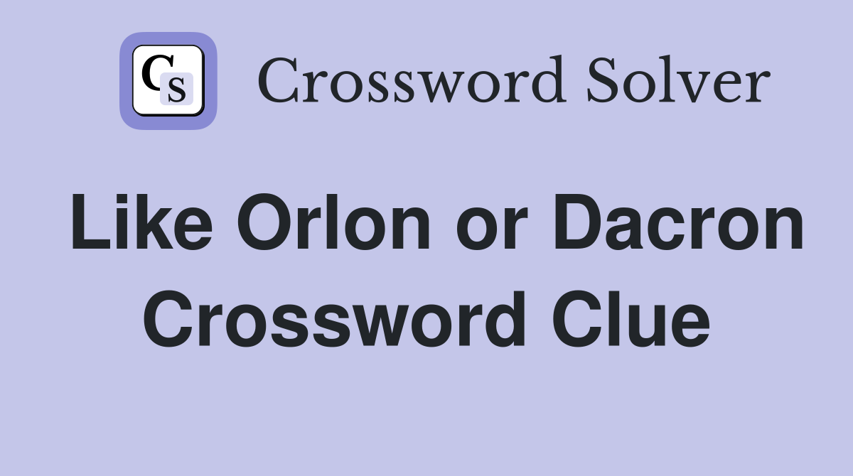 Like Orlon or Dacron Crossword Clue