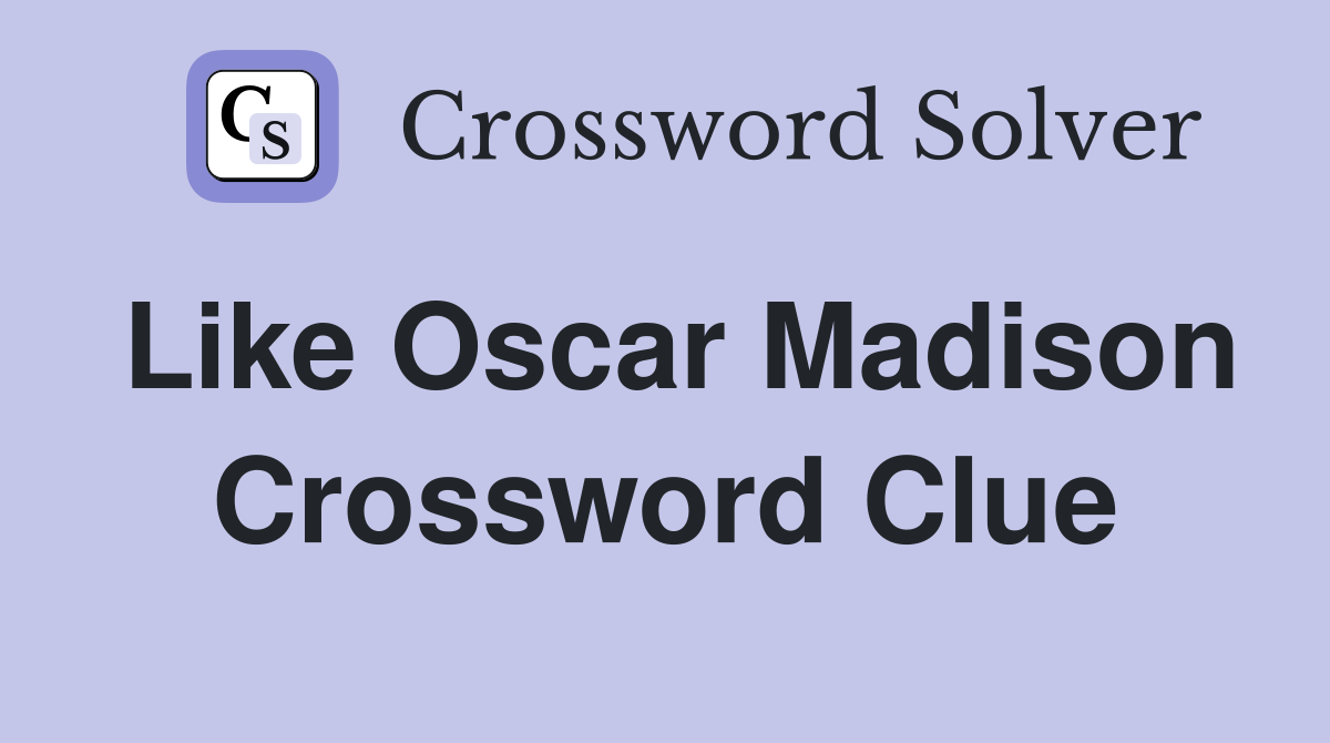 Like Oscar Madison Crossword Clue