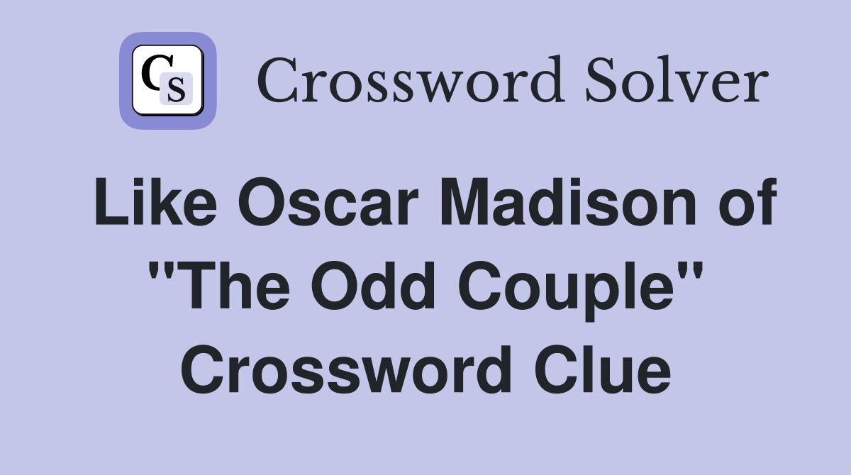 Like Oscar Madison of "The Odd Couple" Crossword Clue