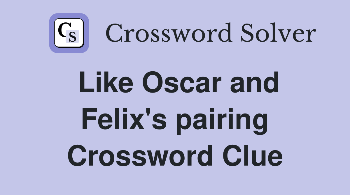 Like Oscar and Felix's pairing Crossword Clue