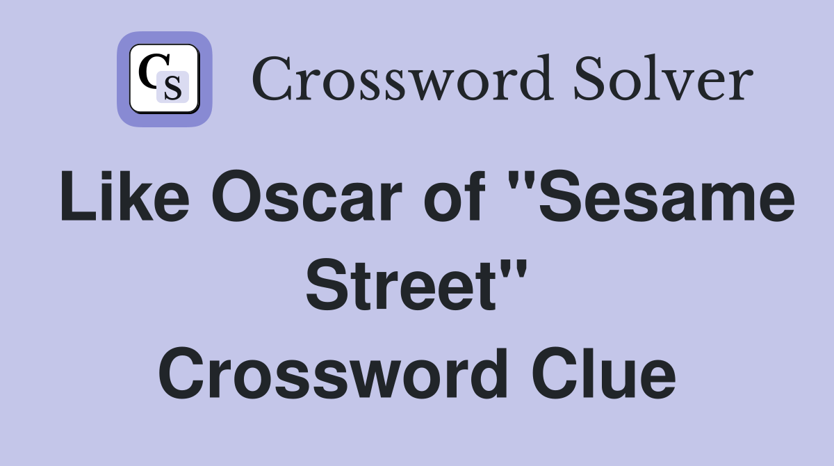 Like Oscar of "Sesame Street" Crossword Clue