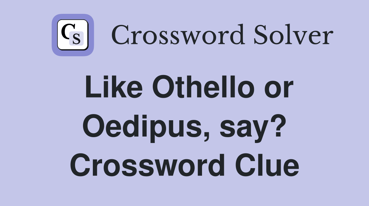 Like Othello or Oedipus, say? Crossword Clue