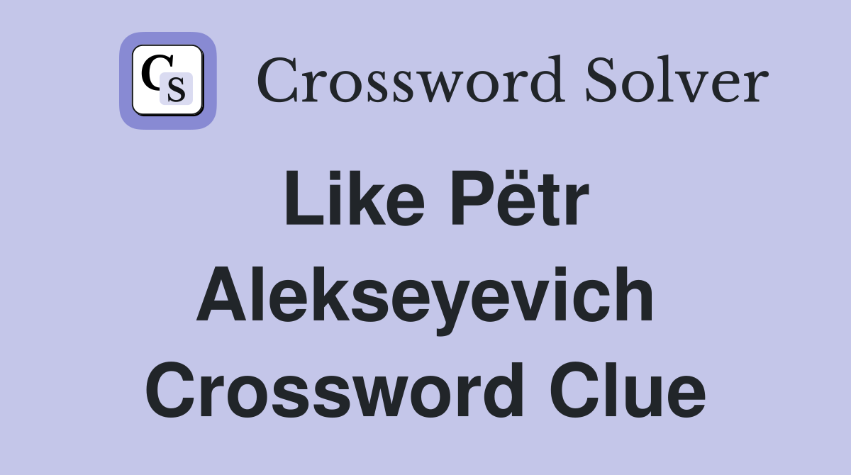 Like Pëtr Alekseyevich Crossword Clue