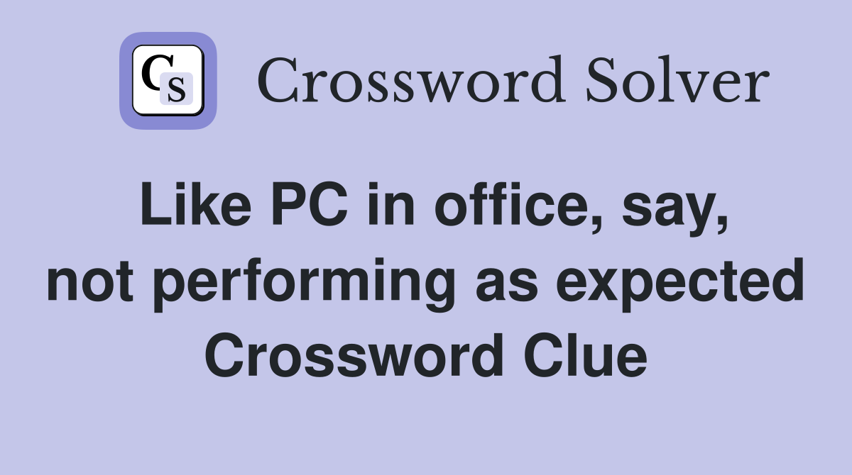Like PC in office, say, not performing as expected Crossword Clue