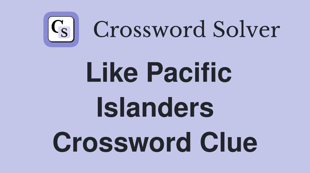 Like Pacific Islanders Crossword Clue