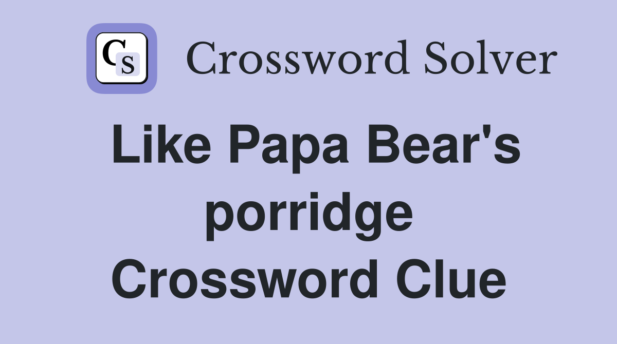 Like Papa Bear's porridge Crossword Clue