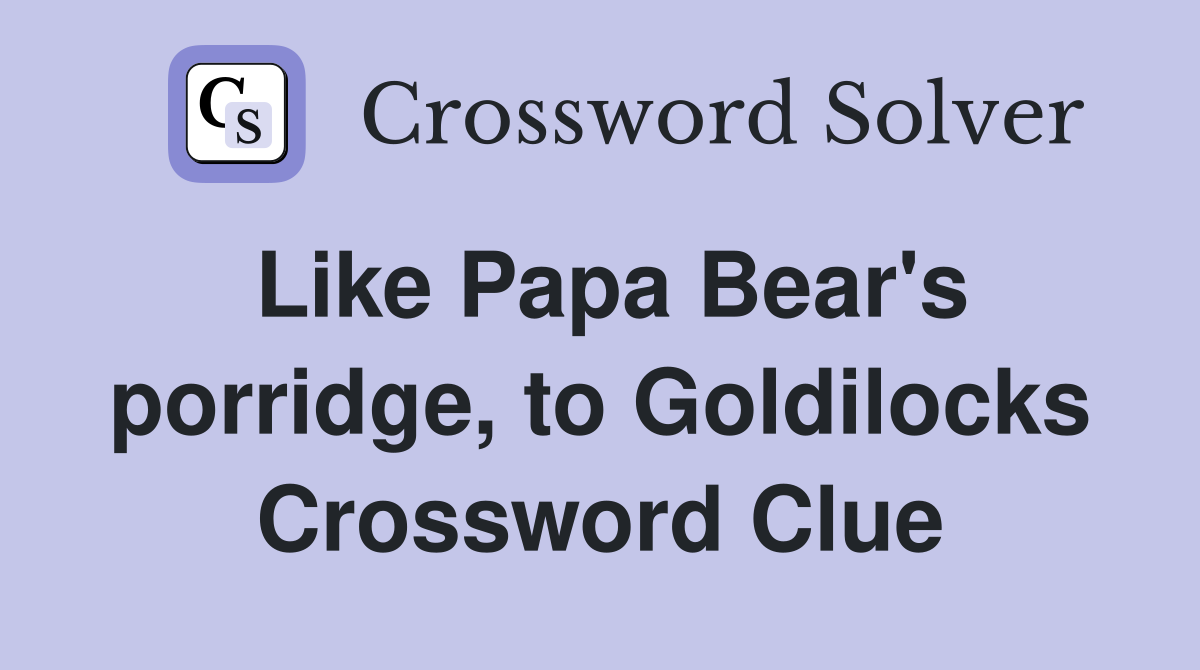 Like Papa Bear's porridge, to Goldilocks Crossword Clue