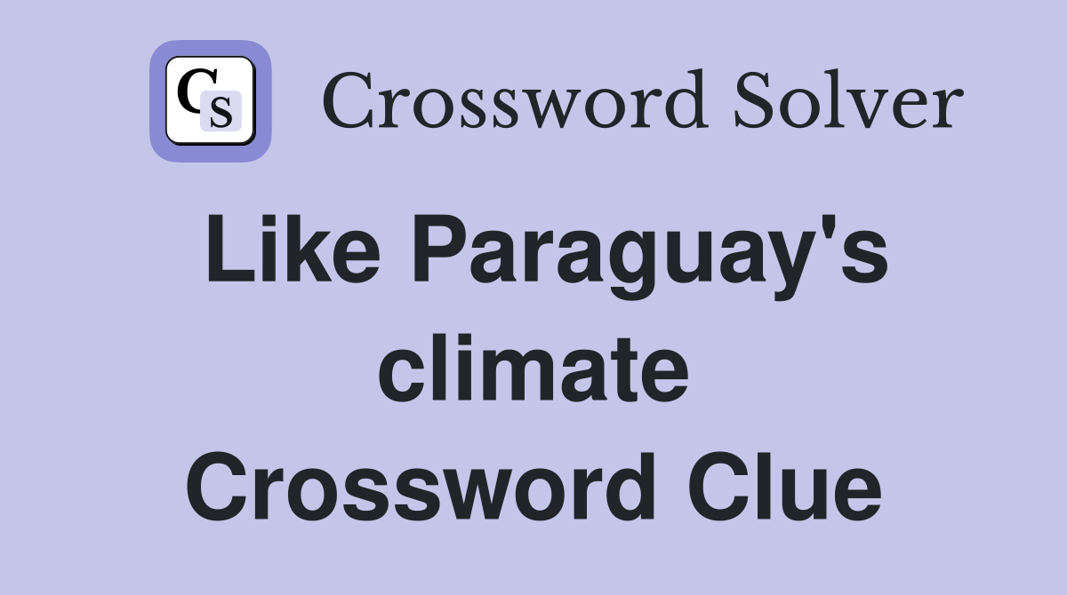 Like Paraguay's climate Crossword Clue
