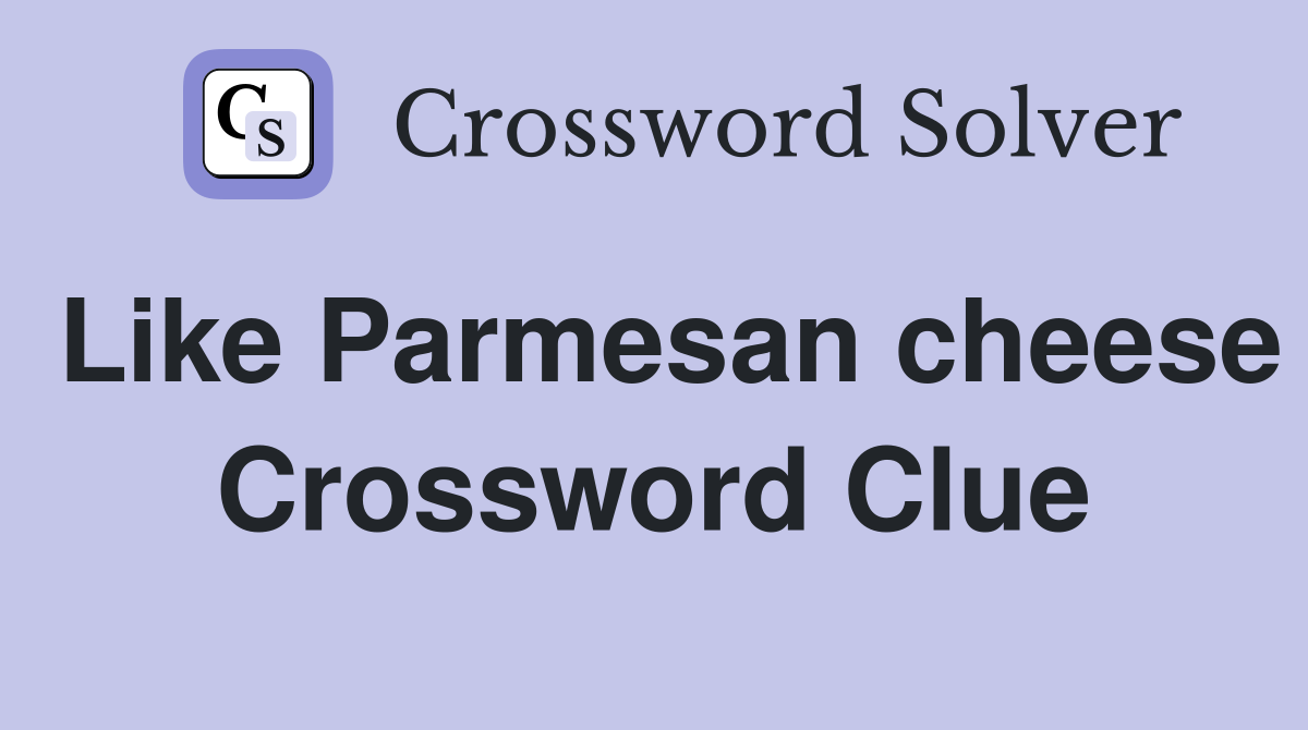 Like Parmesan cheese Crossword Clue