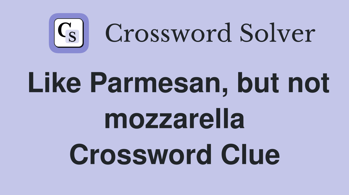 Like Parmesan, but not mozzarella Crossword Clue