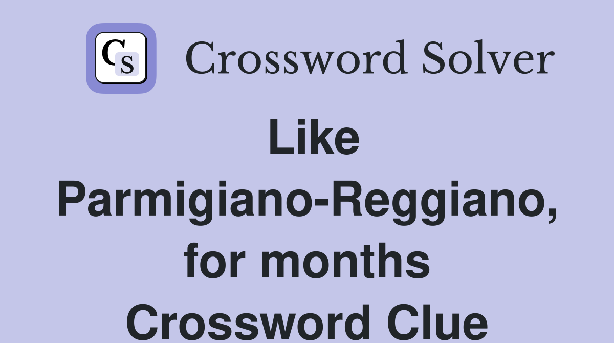 Like Parmigiano-Reggiano, for months Crossword Clue