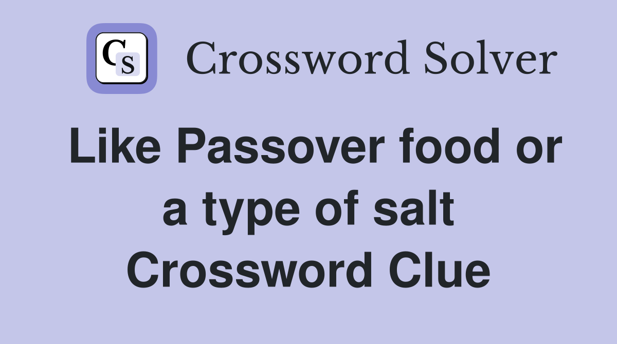 Like Passover food or a type of salt Crossword Clue