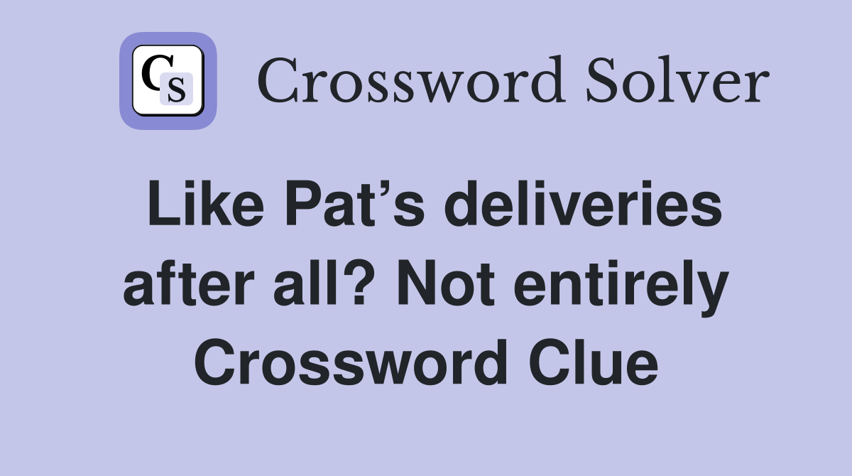 Like Pat’s deliveries after all? Not entirely Crossword Clue