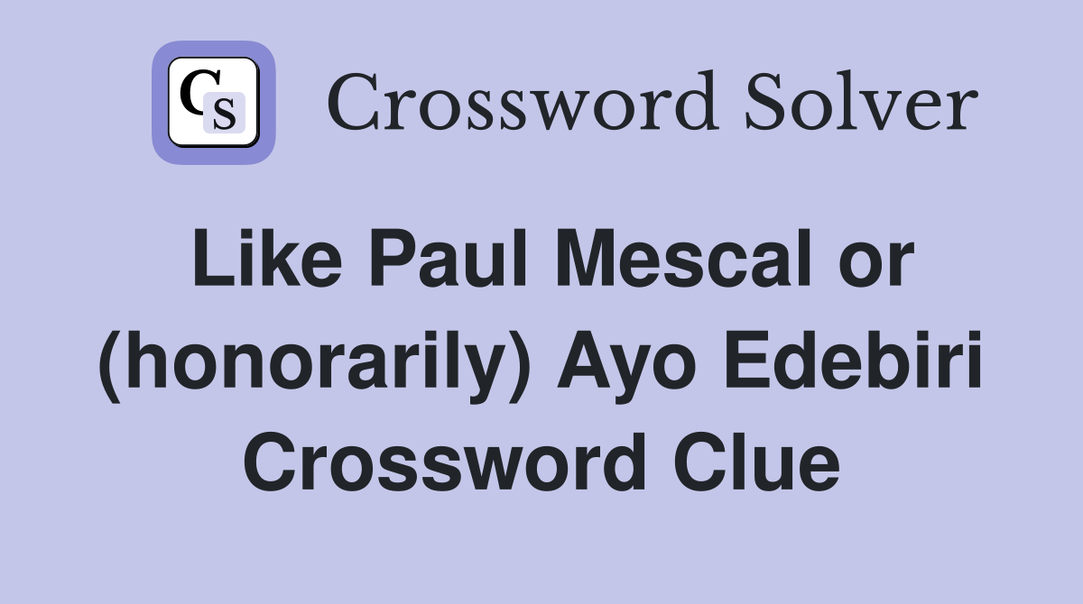 Like Paul Mescal or (honorarily) Ayo Edebiri Crossword Clue