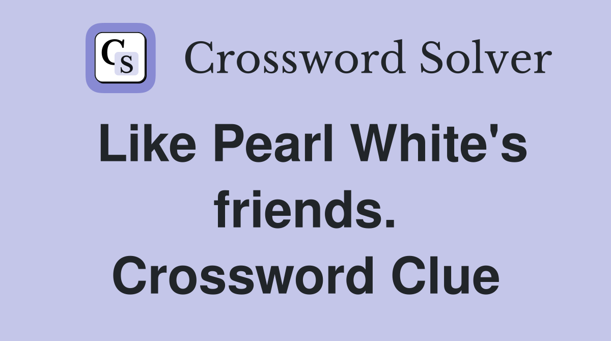 Like Pearl White's friends. Crossword Clue