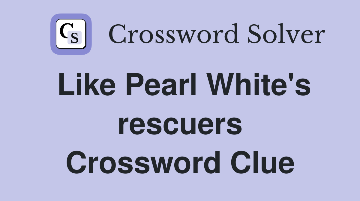 Like Pearl White's rescuers Crossword Clue