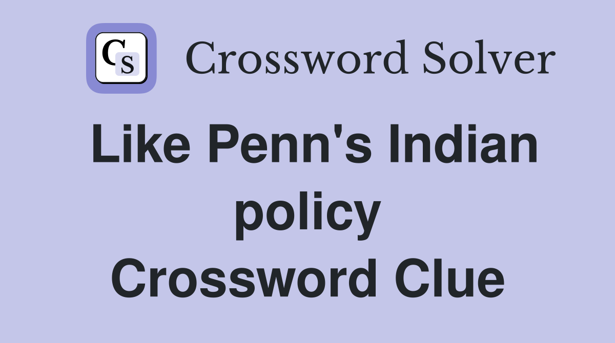 Like Penn's Indian policy Crossword Clue