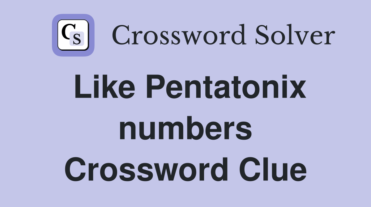 Like Pentatonix numbers Crossword Clue