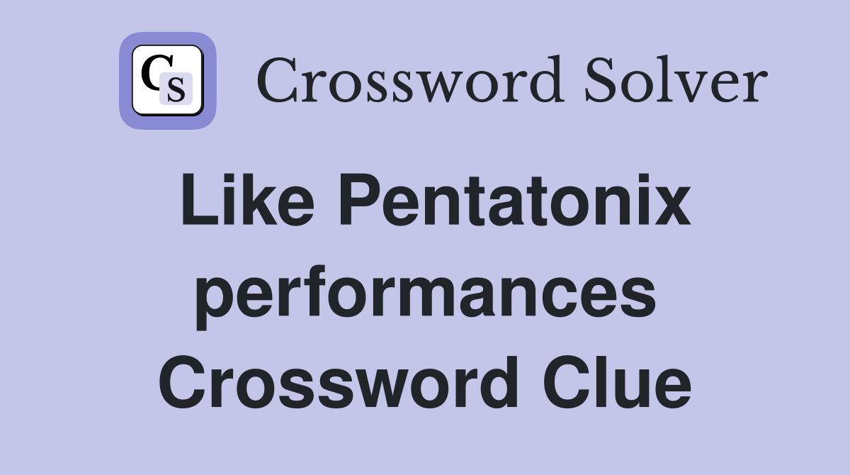Like Pentatonix performances Crossword Clue