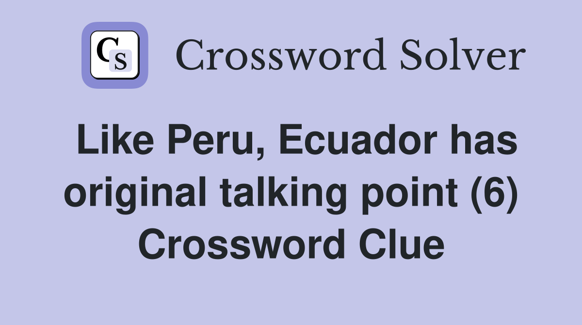 Like Peru, Ecuador has original talking point (6) Crossword Clue