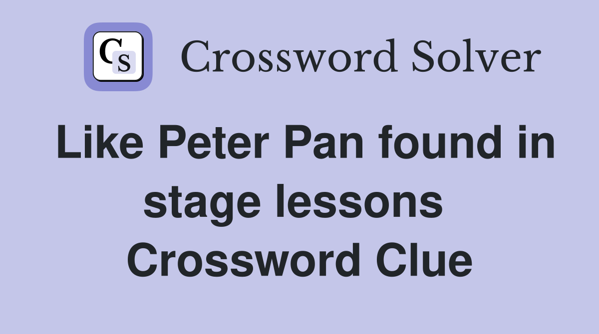 Like Peter Pan found in stage lessons  Crossword Clue