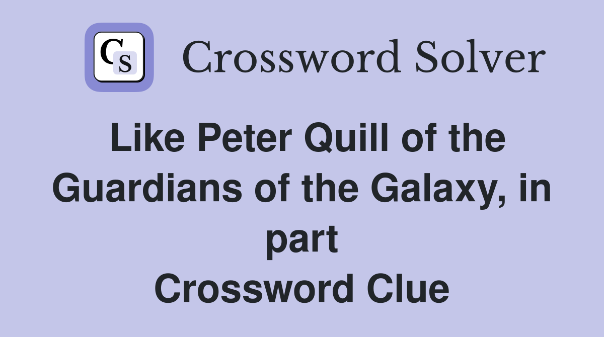 Like Peter Quill of the Guardians of the Galaxy, in part Crossword Clue