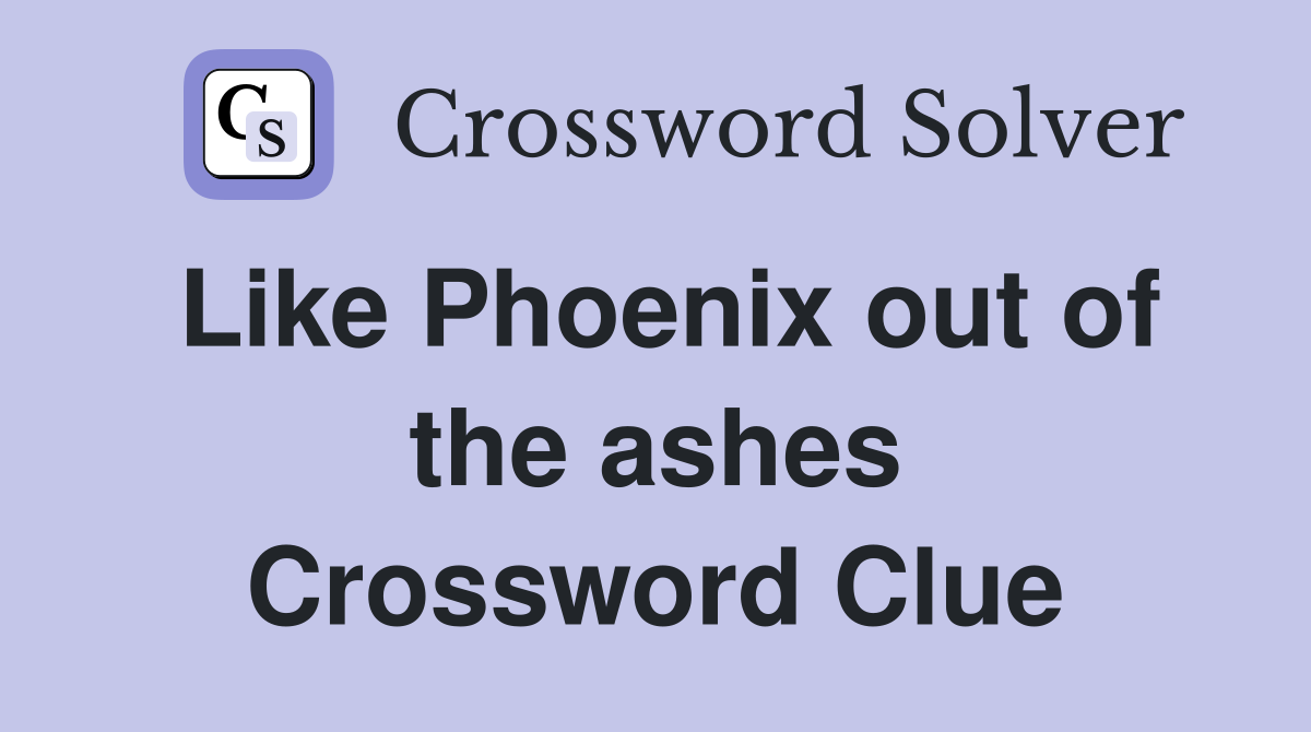 Like Phoenix out of the ashes Crossword Clue