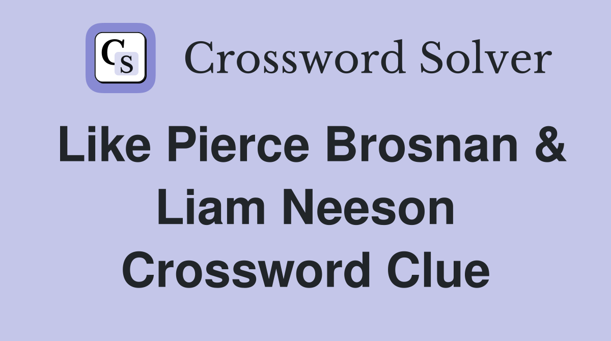 Like Pierce Brosnan & Liam Neeson Crossword Clue