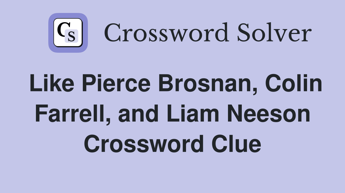 Like Pierce Brosnan, Colin Farrell, and Liam Neeson Crossword Clue
