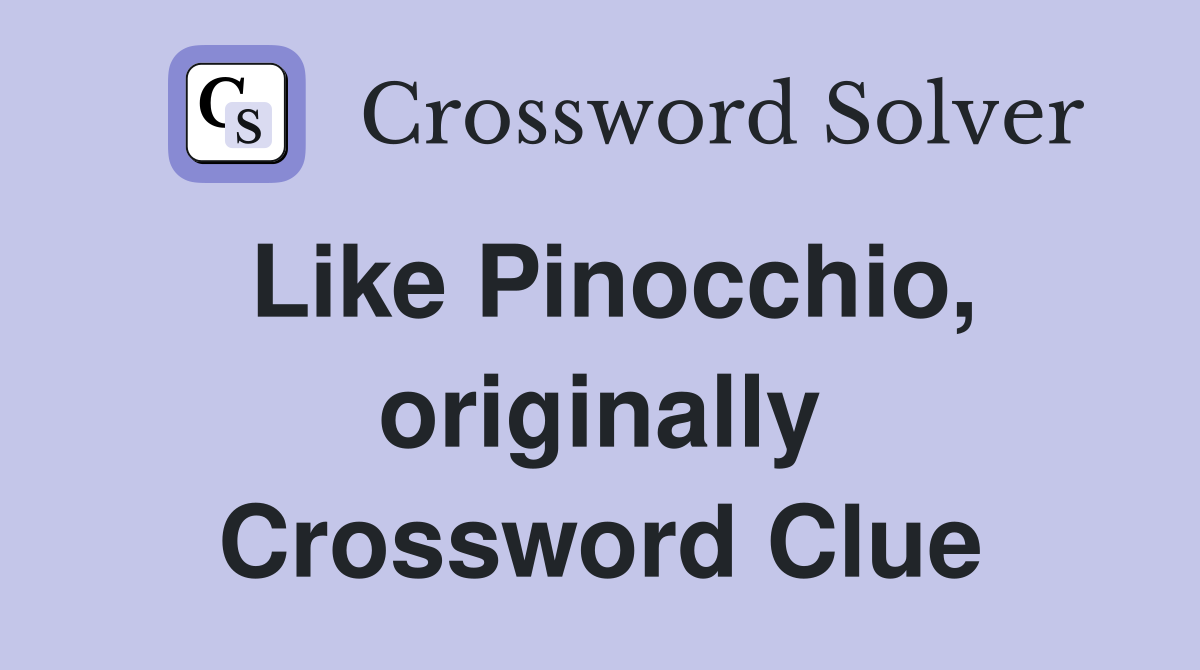 Like Pinocchio, originally Crossword Clue