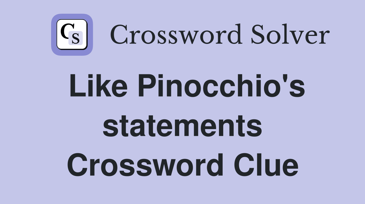 Like Pinocchio's statements Crossword Clue