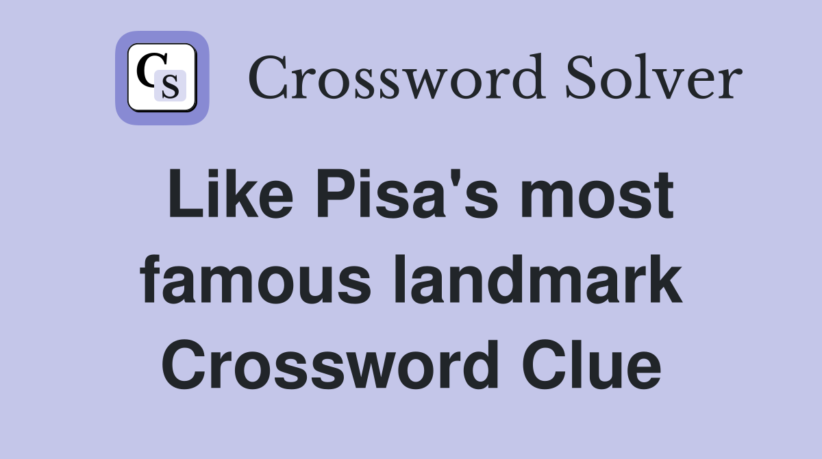 Like Pisa's most famous landmark Crossword Clue