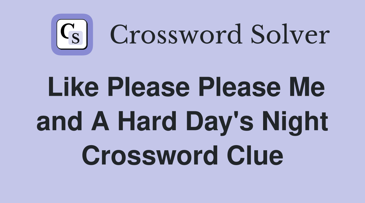 Like Please Please Me and A Hard Day's Night Crossword Clue