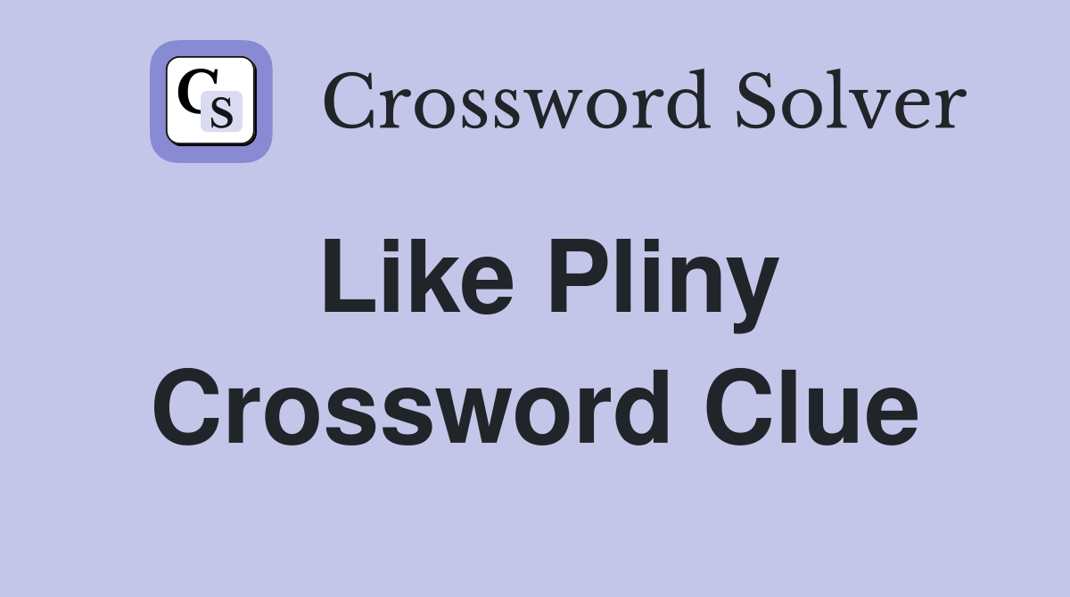 Like Pliny Crossword Clue