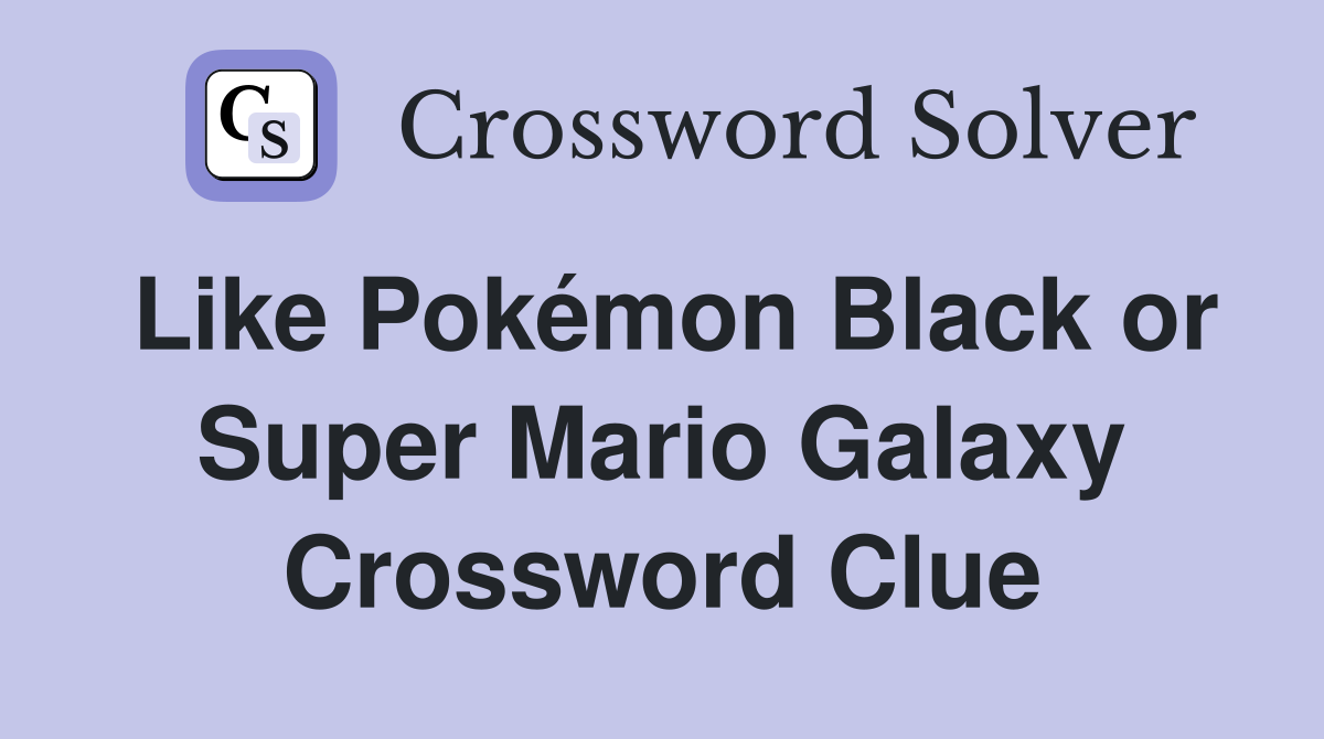 Like Pokémon Black or Super Mario Galaxy Crossword Clue