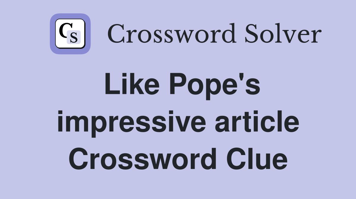Like Pope's impressive article Crossword Clue