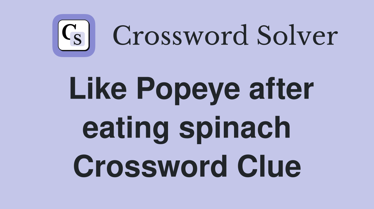 Like Popeye after eating spinach Crossword Clue