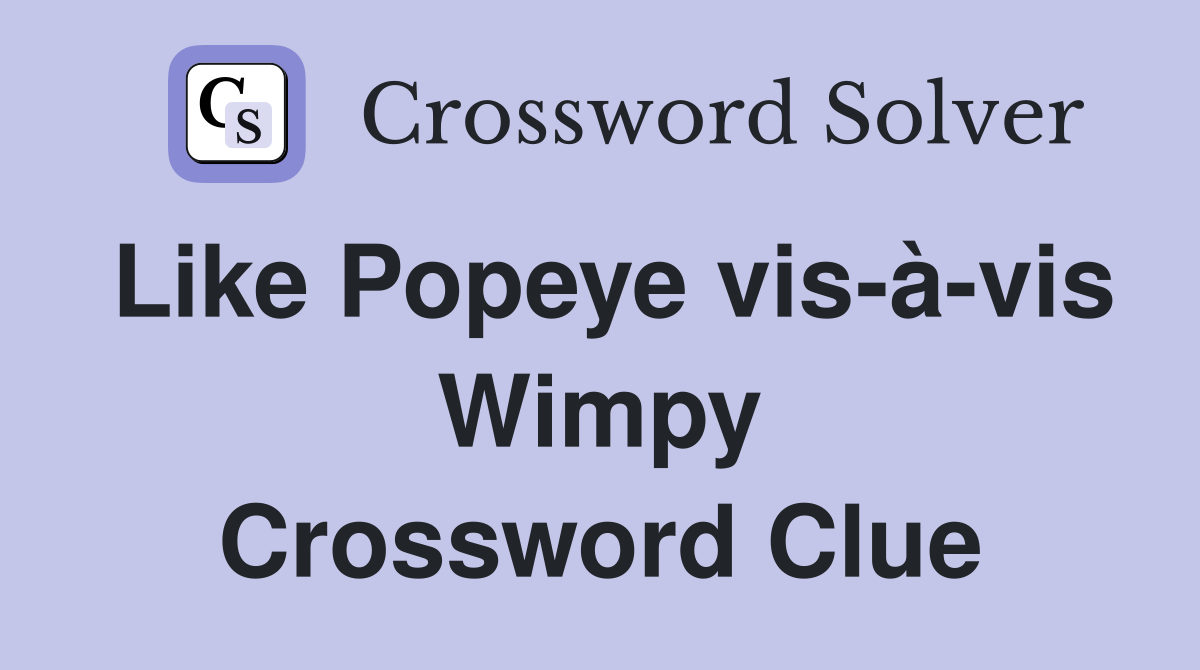 Like Popeye vis-à-vis Wimpy Crossword Clue