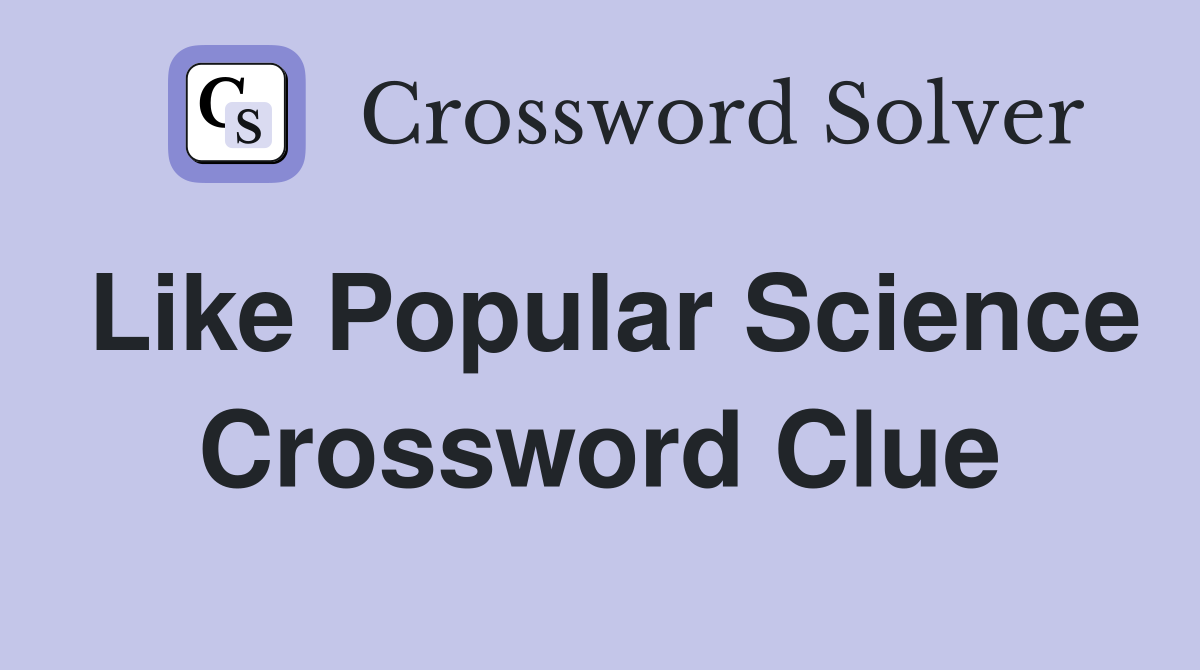 Like Popular Science Crossword Clue