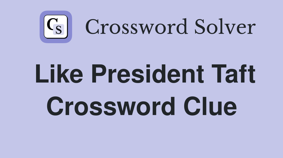 Like President Taft Crossword Clue