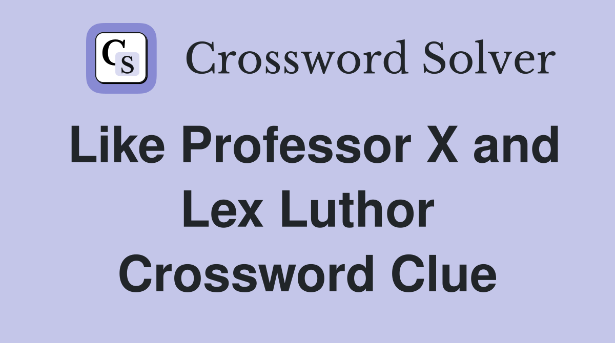 Like Professor X and Lex Luthor Crossword Clue