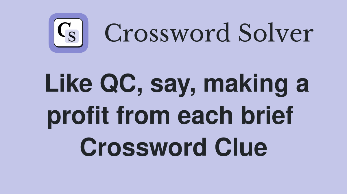 Like QC, say, making a profit from each brief  Crossword Clue