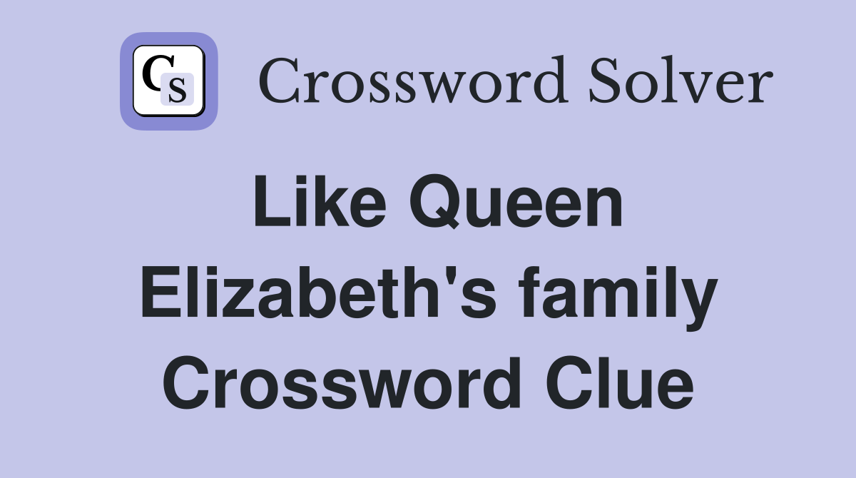 Like Queen Elizabeth's family Crossword Clue