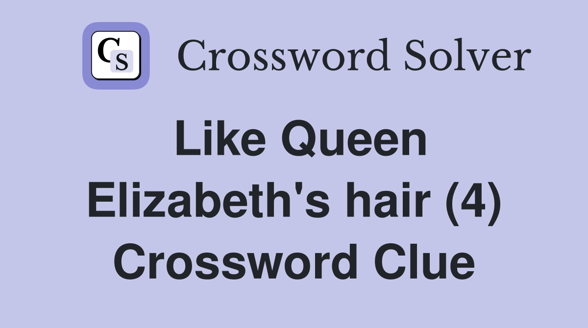 Like Queen Elizabeth's hair (4) Crossword Clue