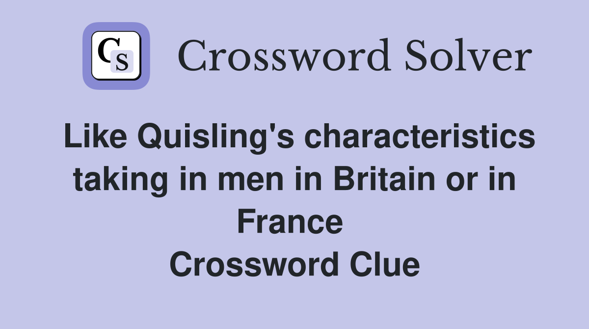 Like Quisling's characteristics taking in men in Britain or in France  Crossword Clue