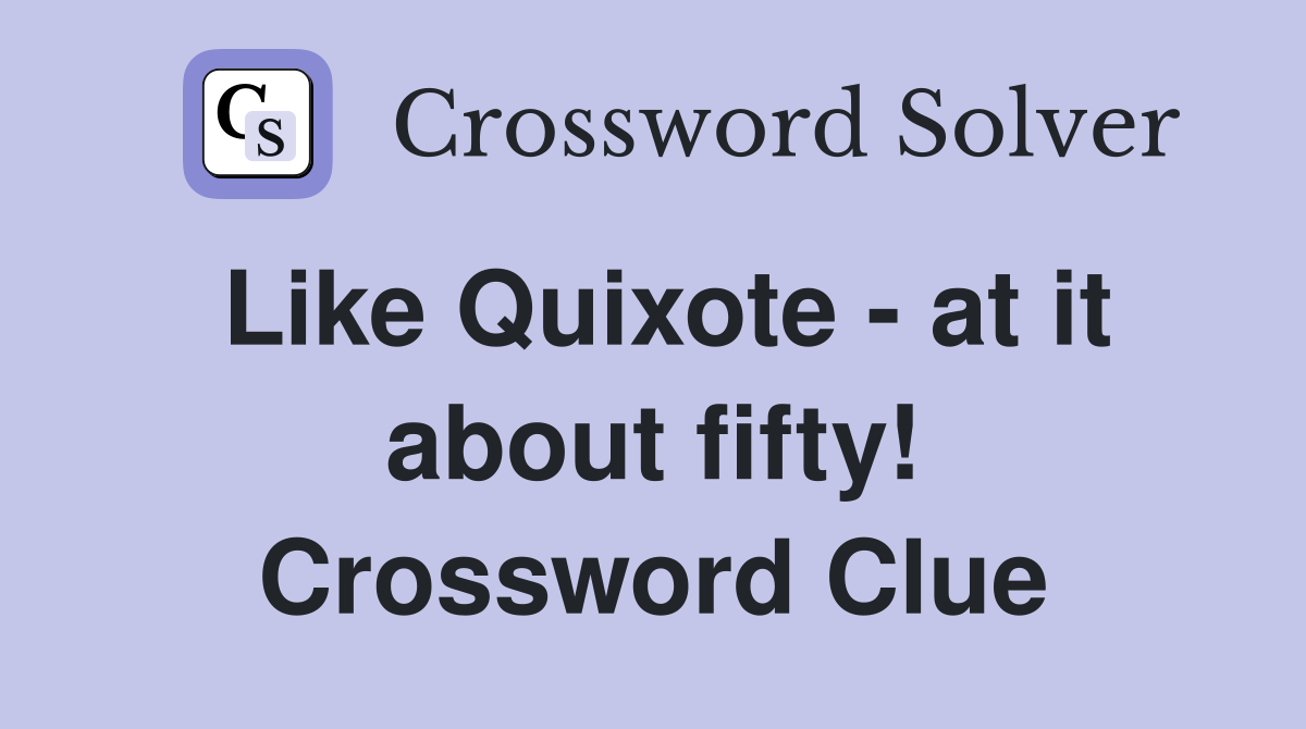 Like Quixote - at it about fifty! Crossword Clue