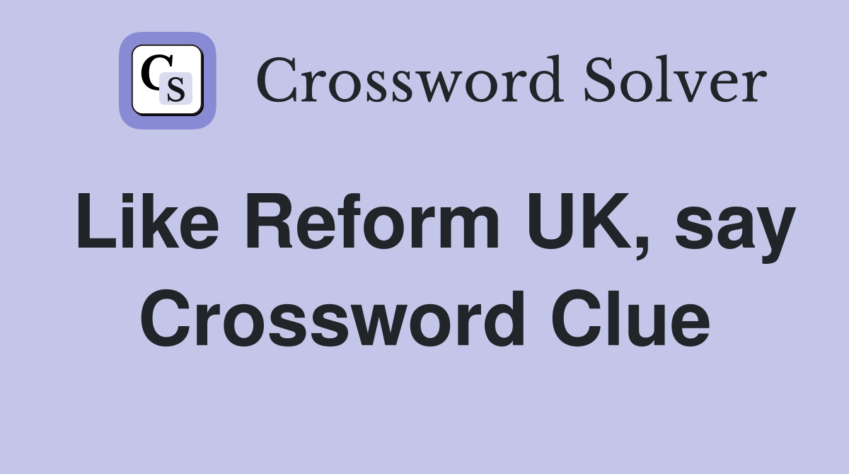 Like Reform UK, say Crossword Clue