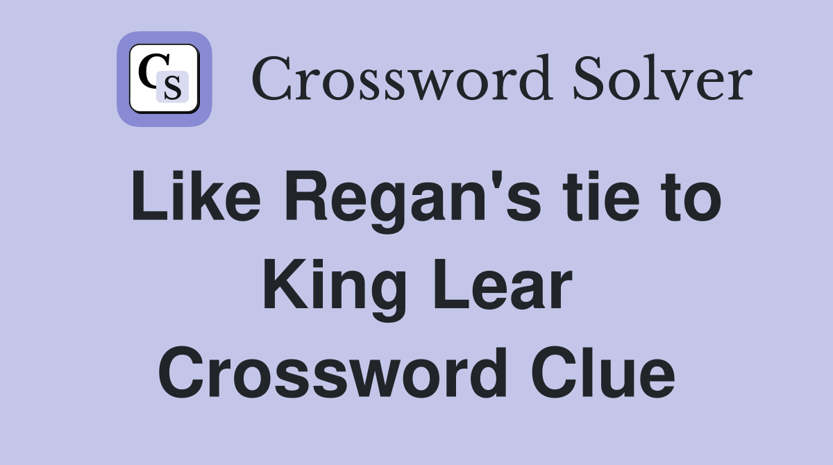 Like Regan's tie to King Lear Crossword Clue