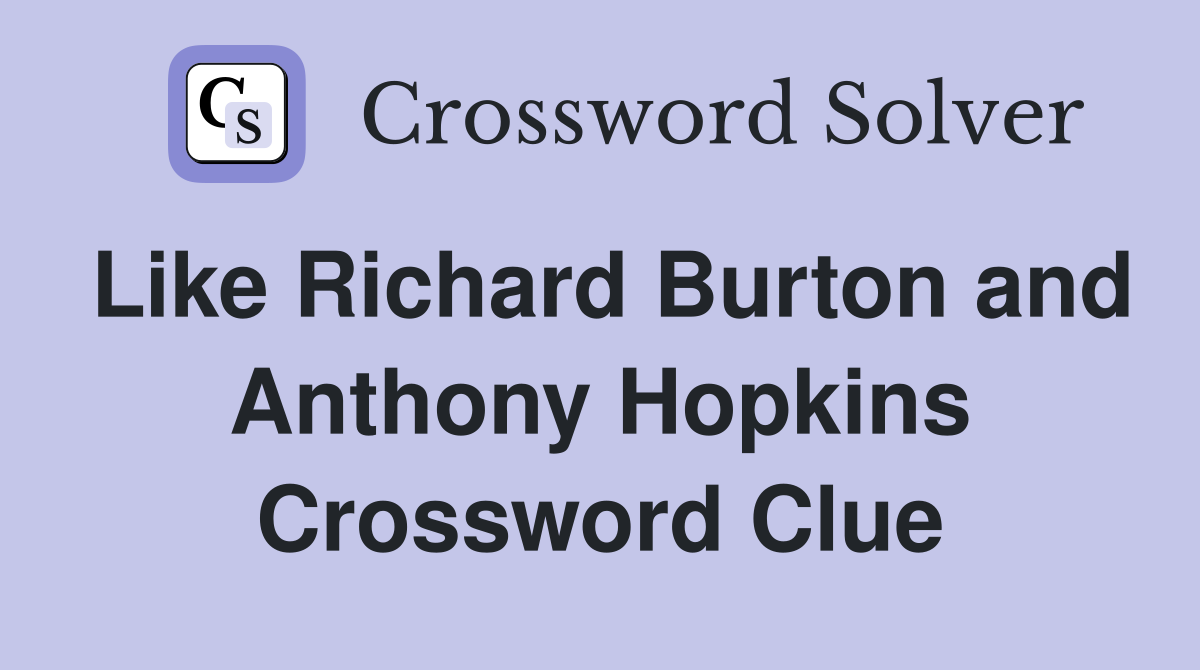 Like Richard Burton and Anthony Hopkins Crossword Clue